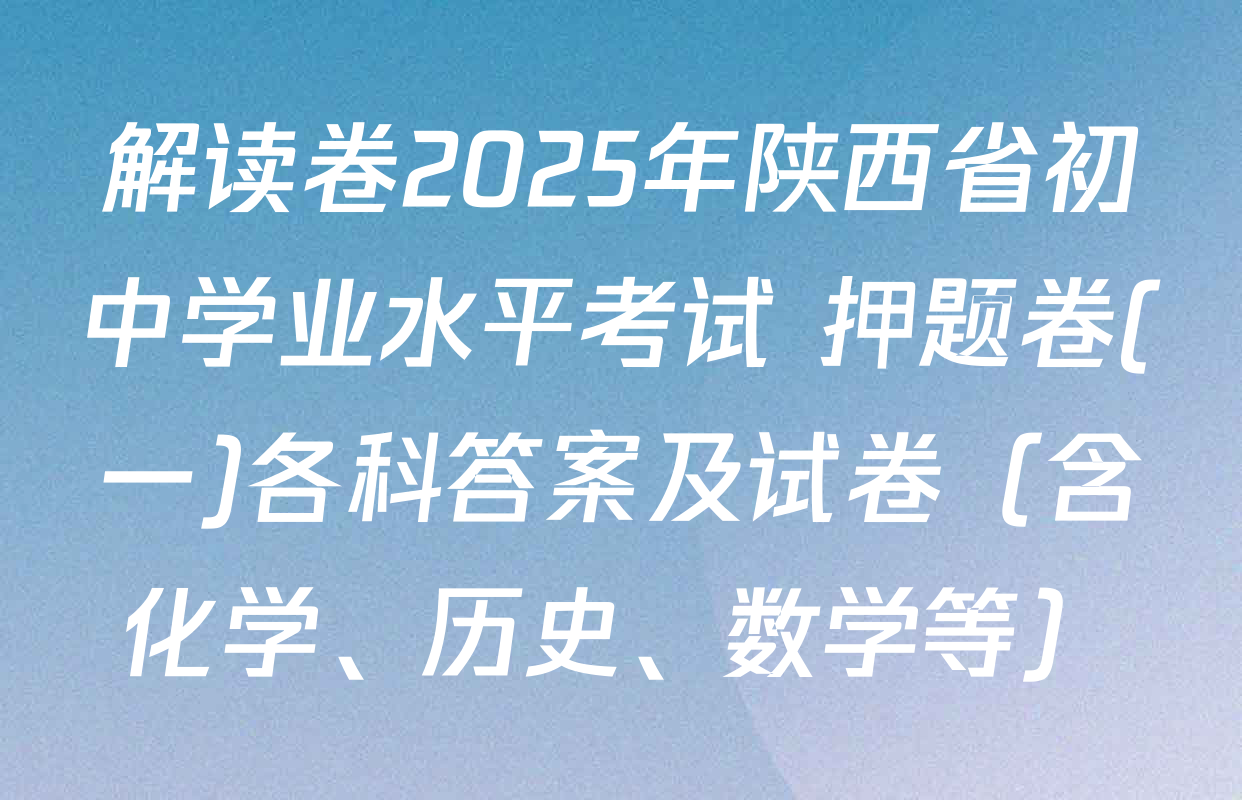 解读卷2025年陕西省初中学业水平考试 押题卷(一)各科答案及试卷（含化学、历史、数学等）