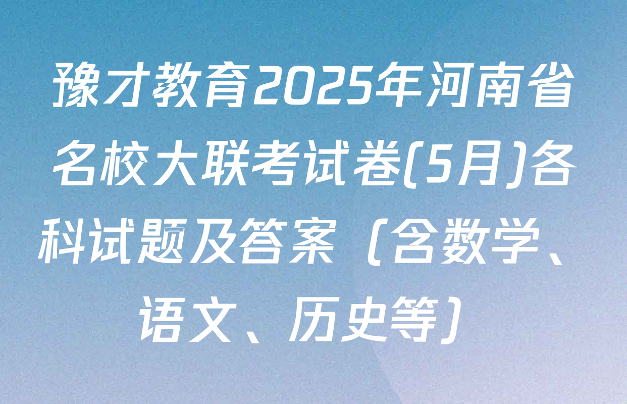 豫才教育2025年河南省名校大联考试卷(5月)各科试题及答案（含数学、语文、历史等）