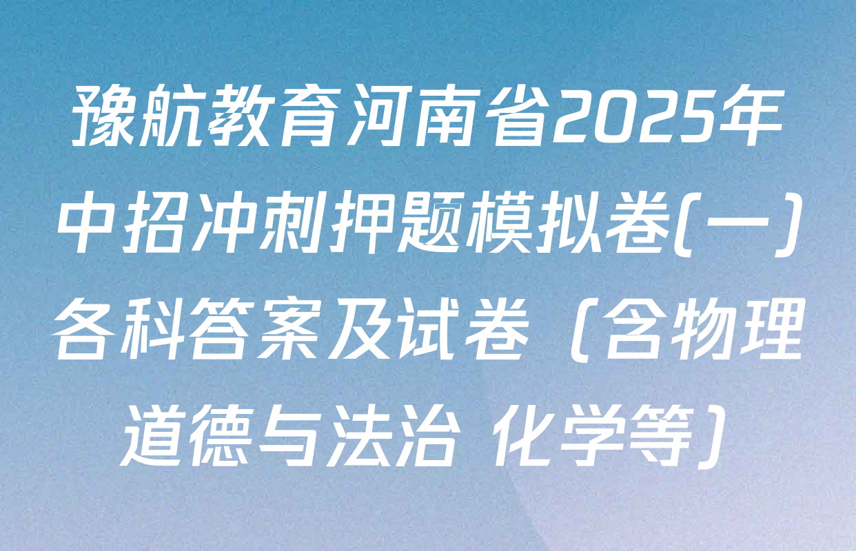 豫航教育河南省2025年中招冲刺押题模拟卷(一)各科答案及试卷（含物理 道德与法治 化学等）