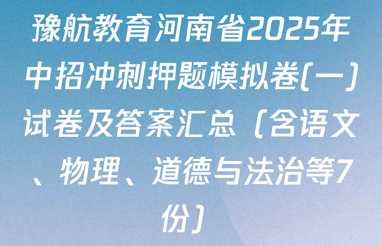 豫航教育河南省2025年中招冲刺押题模拟卷(一)试卷及答案汇总（含语文、物理、道德与法治等7份）