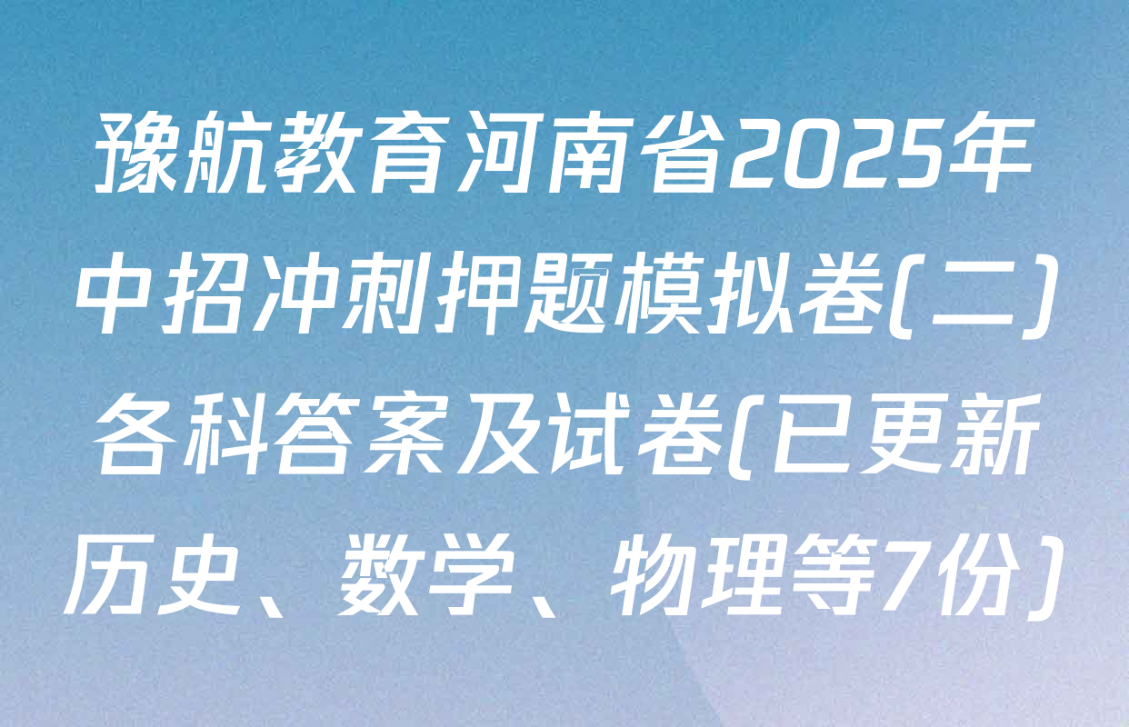 豫航教育河南省2025年中招冲刺押题模拟卷(二)各科答案及试卷(已更新历史、数学、物理等7份)