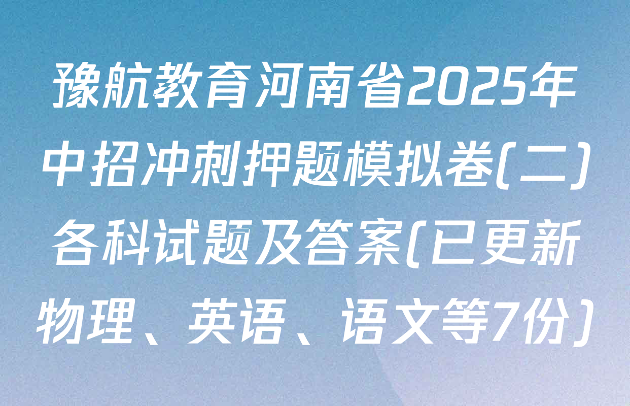 豫航教育河南省2025年中招冲刺押题模拟卷(二)各科试题及答案(已更新物理、英语、语文等7份)