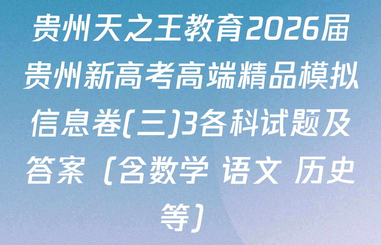 贵州天之王教育2026届贵州新高考高端精品模拟信息卷(三)3各科试题及答案（含数学 语文 历史等）