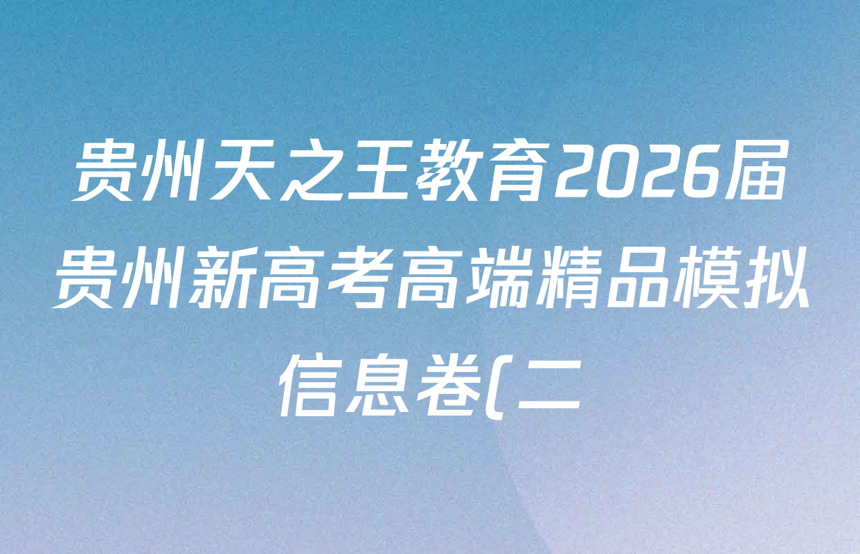 贵州天之王教育2026届贵州新高考高端精品模拟信息卷(二)2各科答案及试卷(9科全) 贵州天之王教育2026届贵州新高考高端精品模拟信息卷(二)2各科答案及试卷(9科全)