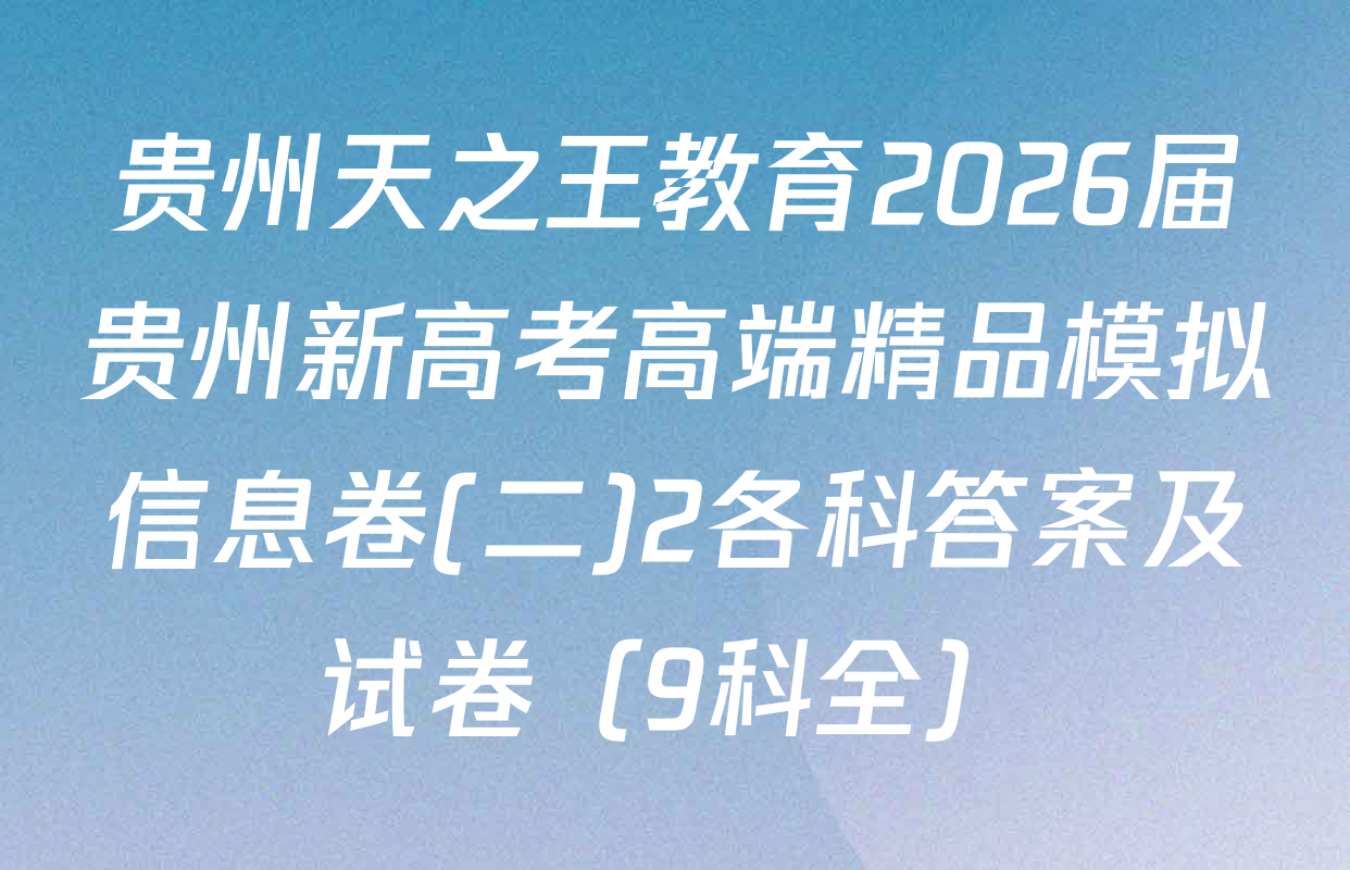 贵州天之王教育2026届贵州新高考高端精品模拟信息卷(二)2各科答案及试卷（9科全）