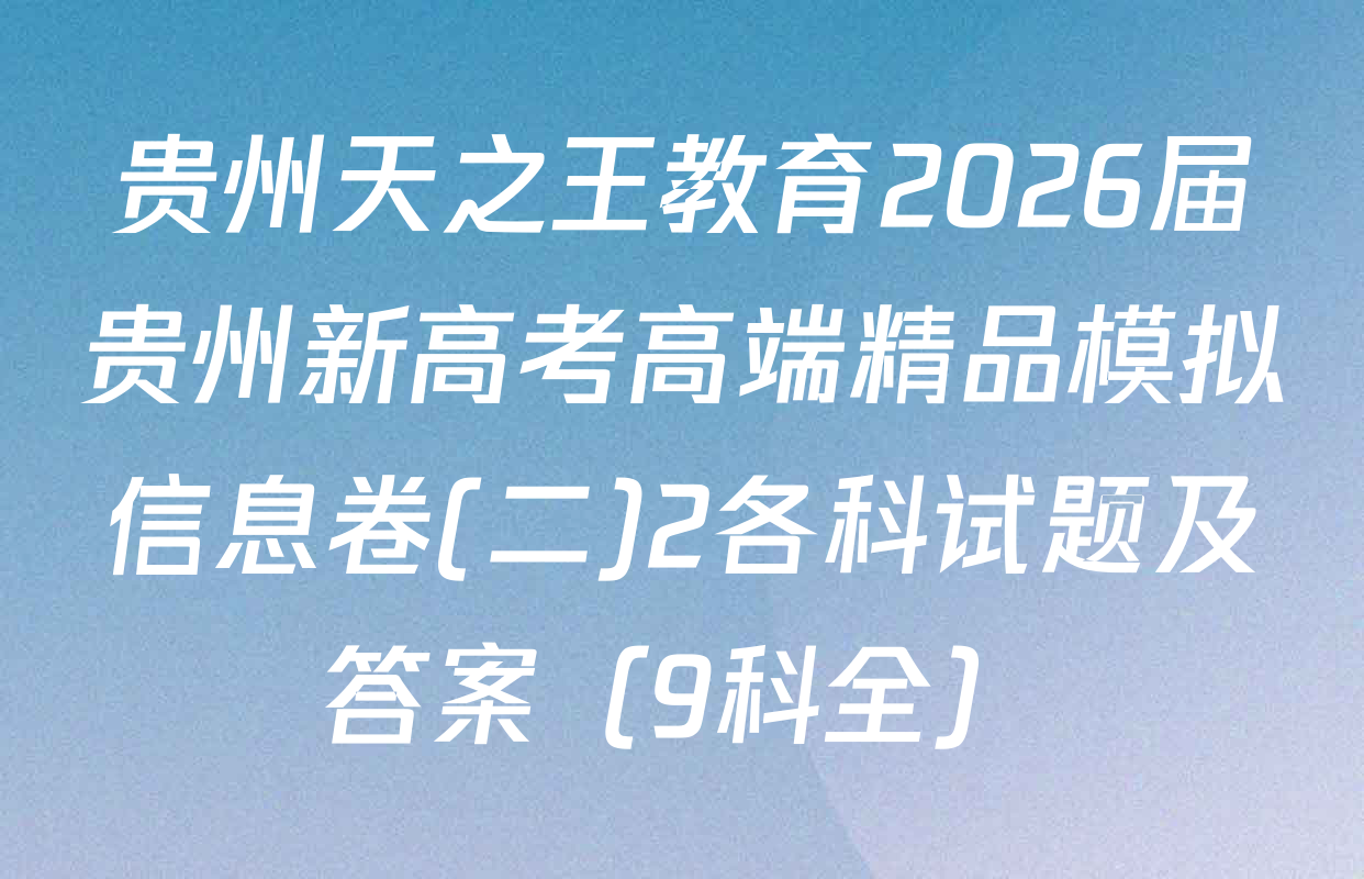 贵州天之王教育2026届贵州新高考高端精品模拟信息卷(二)2各科试题及答案（9科全）