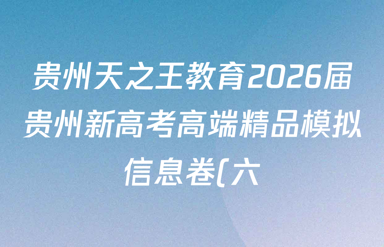 贵州天之王教育2026届贵州新高考高端精品模拟信息卷(六)6各科试题及答案(9科全) 贵州天之王教育2026届贵州新高考高端精品模拟信息卷(六)6各科试题及答案(9科全)