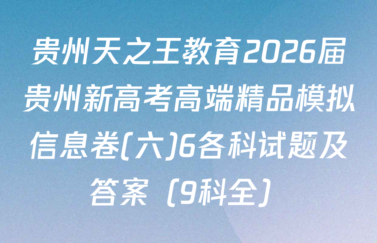 贵州天之王教育2026届贵州新高考高端精品模拟信息卷(六)6各科试题及答案（9科全）