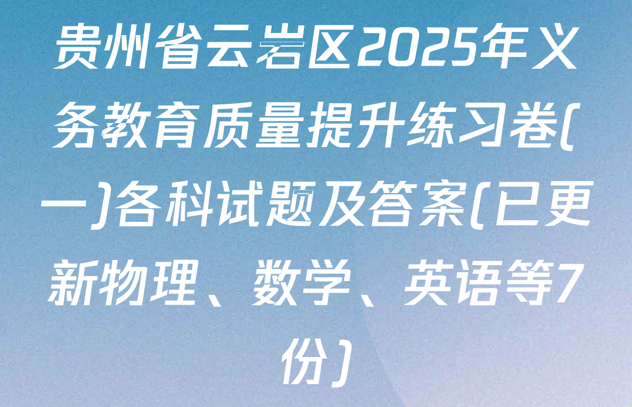 贵州省云岩区2025年义务教育质量提升练习卷(一)各科试题及答案(已更新物理、数学、英语等7份)