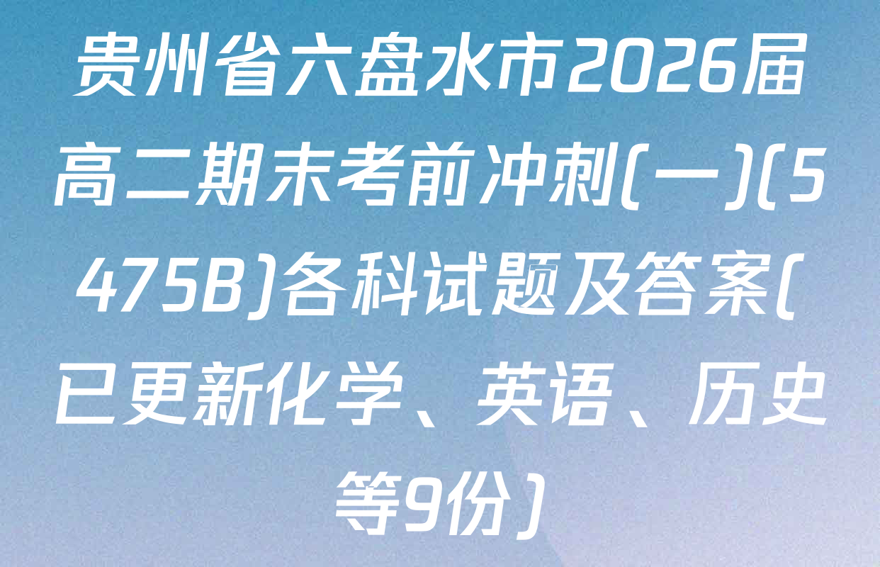 贵州省六盘水市2026届高二期末考前冲刺(一)(5475B)各科试题及答案(已更新化学、英语、历史等9份)