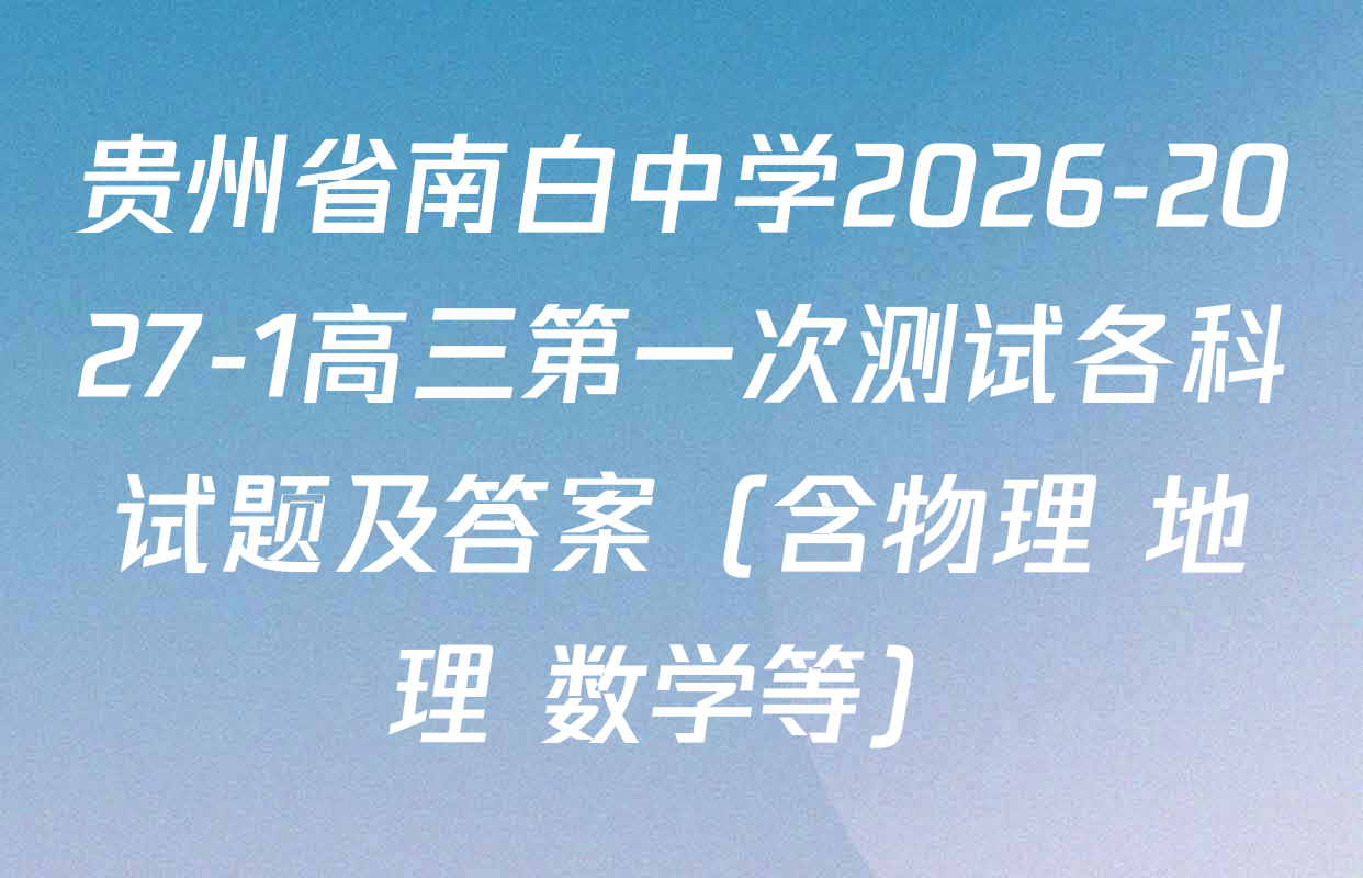贵州省南白中学2026-2027-1高三第一次测试各科试题及答案（含物理 地理 数学等）