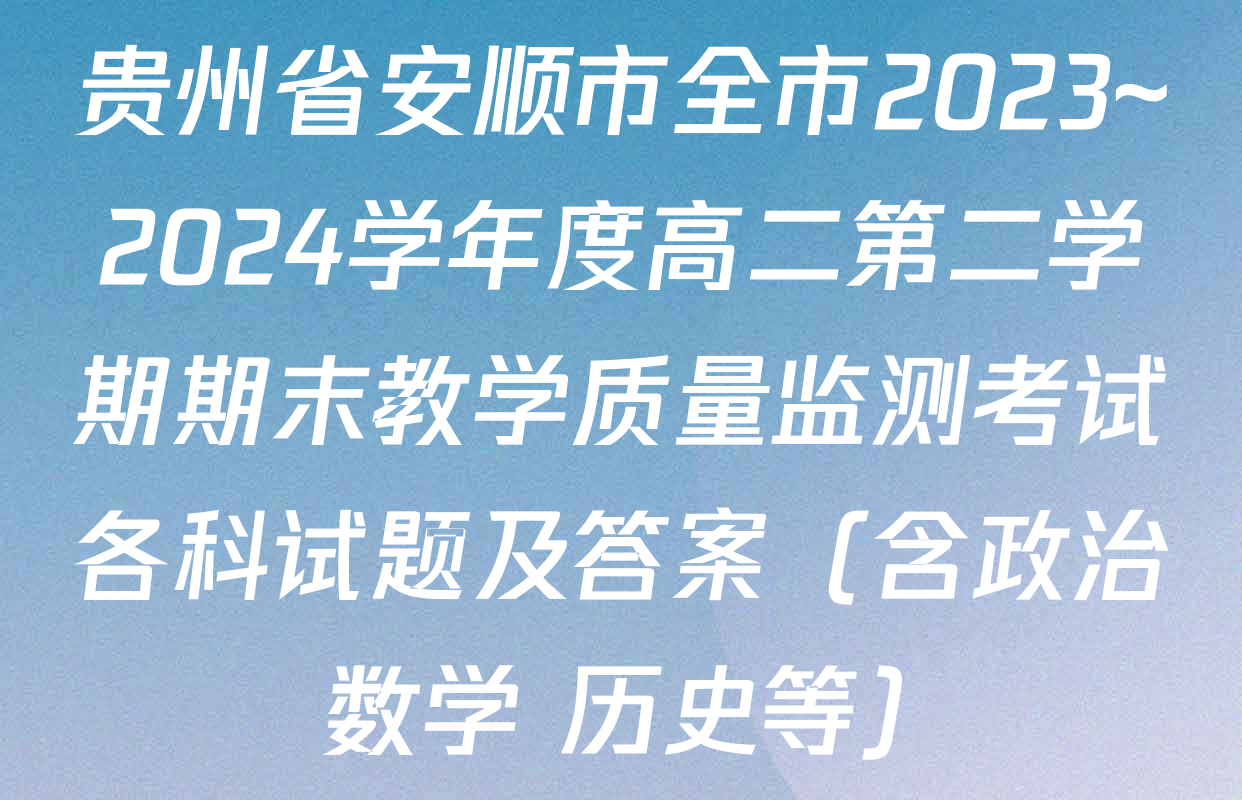 贵州省安顺市全市2023~2024学年度高二第二学期期末教学质量监测考试各科试题及答案（含政治 数学 历史等）