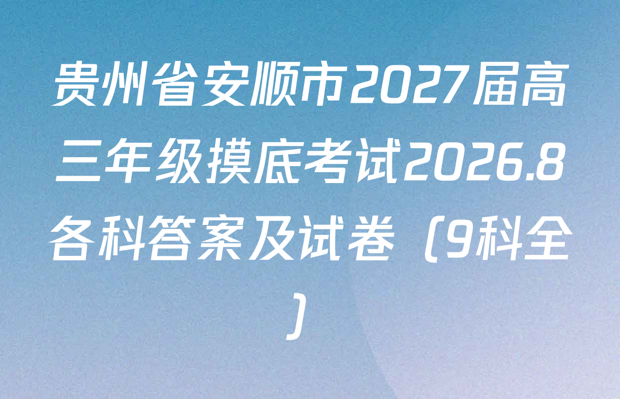 贵州省安顺市2027届高三年级摸底考试2026.8各科答案及试卷（9科全）