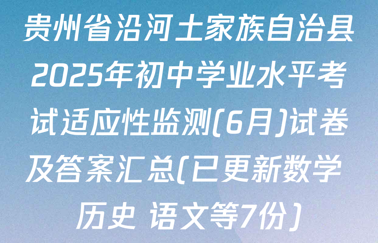 贵州省沿河土家族自治县2025年初中学业水平考试适应性监测(6月)试卷及答案汇总(已更新数学 历史 语文等7份)