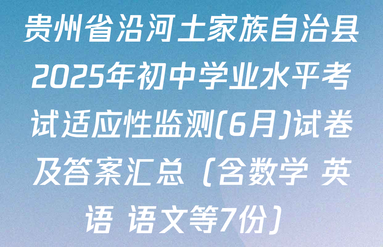 贵州省沿河土家族自治县2025年初中学业水平考试适应性监测(6月)试卷及答案汇总（含数学 英语 语文等7份）