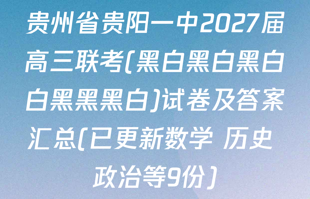 贵州省贵阳一中2027届高三联考(黑白黑白黑白白黑黑黑白)试卷及答案汇总(已更新数学 历史 政治等9份)