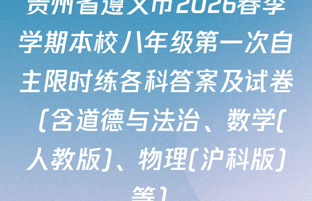贵州省遵义市2026春季学期本校八年级第一次自主限时练各科答案及试卷（含道德与法治、数学(人教版)、物理(沪科版)等）