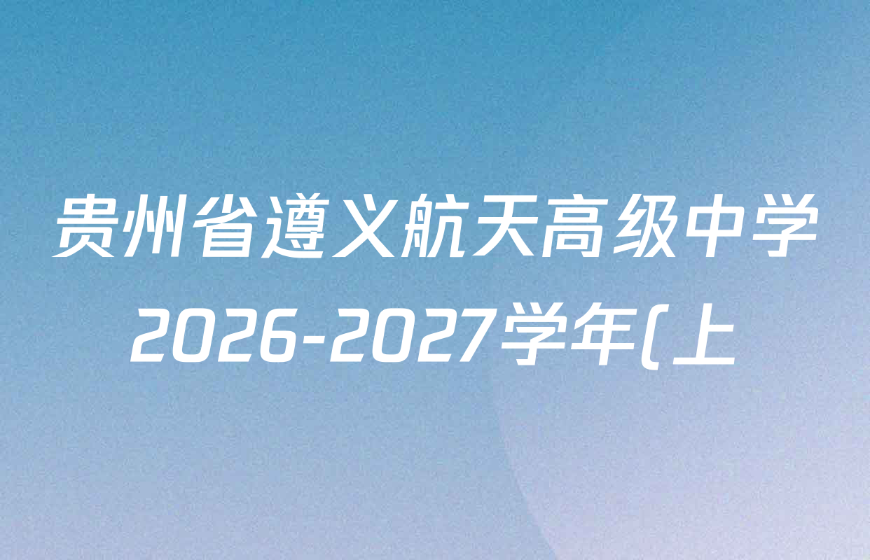 贵州省遵义航天高级中学2026-2027学年(上)高三秋季诊断性测试(一)各科试题及答案(含数学、地理、生物等) 贵州省遵义航天高级中学2026-2027学年(上)高三秋季诊断性测试(一)各科试题及答案(含数学、地理、生物等)