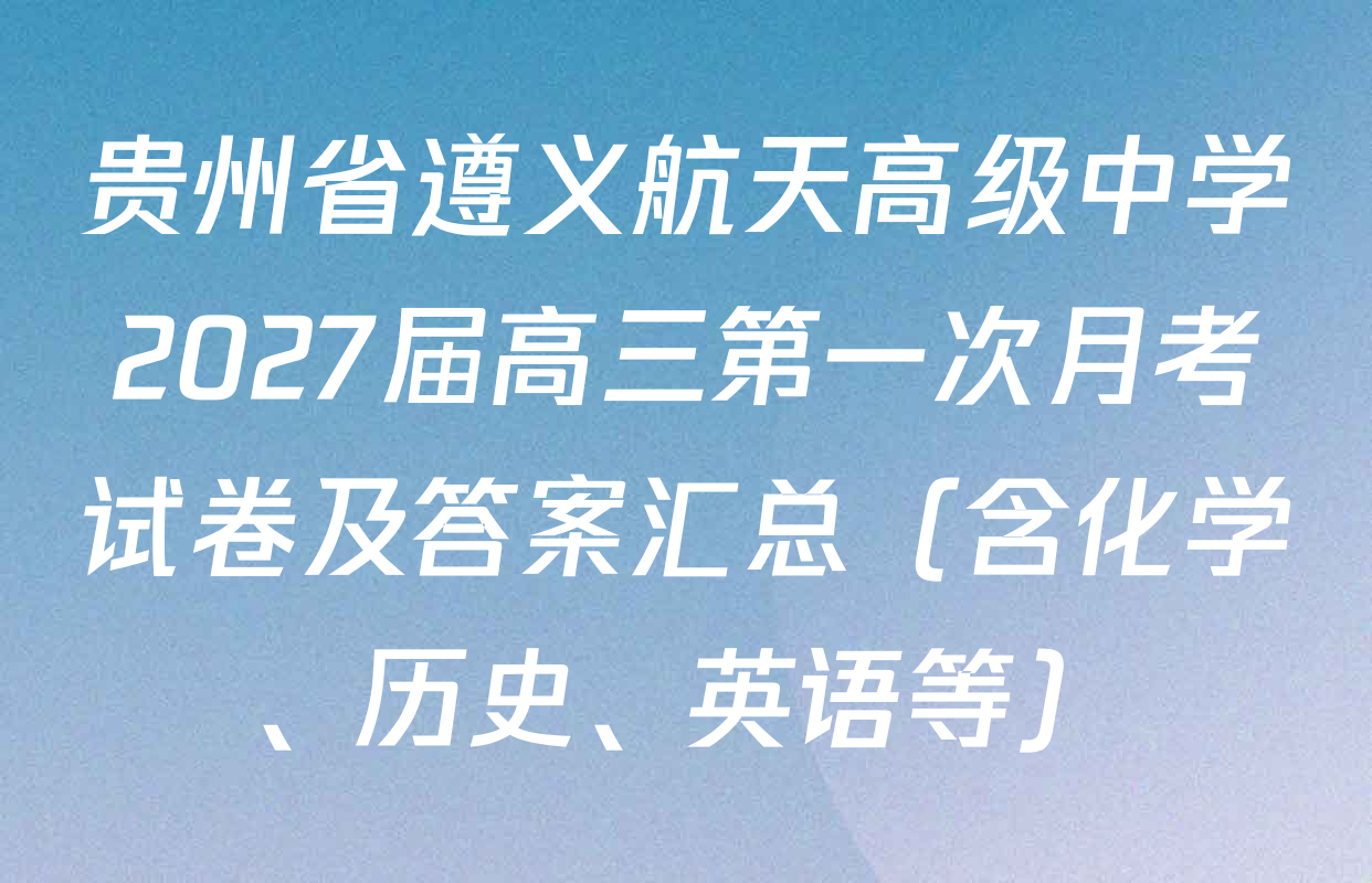 贵州省遵义航天高级中学2027届高三第一次月考试卷及答案汇总（含化学、历史、英语等）