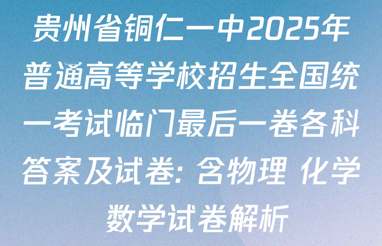 贵州省铜仁一中2025年普通高等学校招生全国统一考试临门最后一卷各科答案及试卷: 含物理 化学 数学试卷解析
