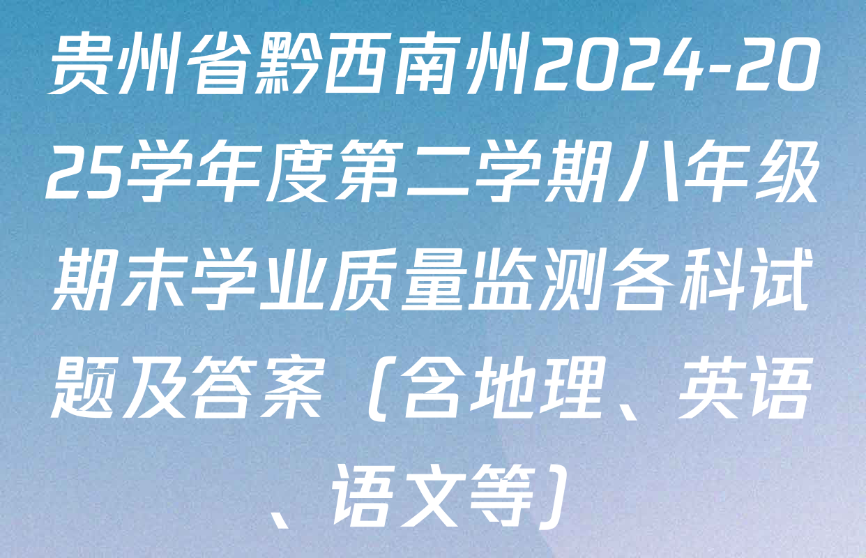 贵州省黔西南州2024-2025学年度第二学期八年级期末学业质量监测各科试题及答案（含地理、英语、语文等）