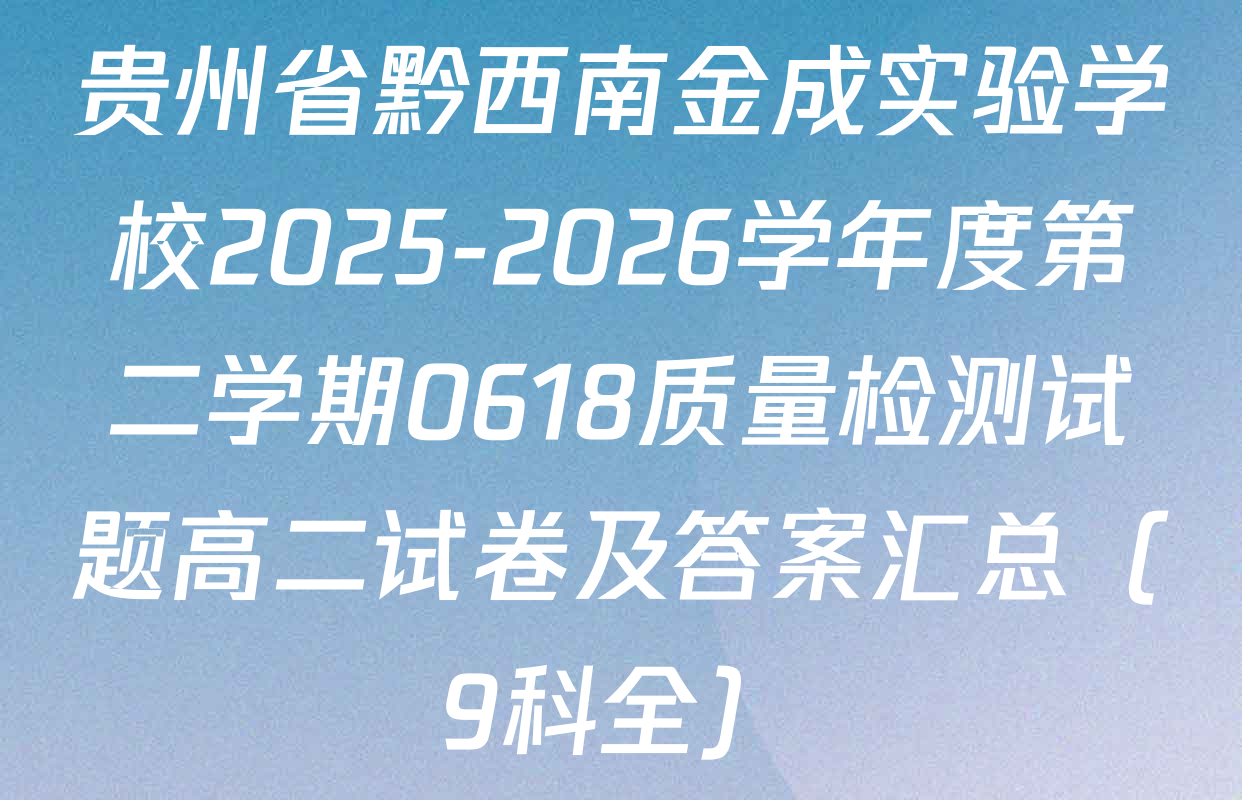 贵州省黔西南金成实验学校2025-2026学年度第二学期0618质量检测试题高二试卷及答案汇总（9科全）