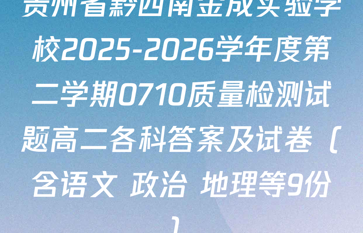贵州省黔西南金成实验学校2025-2026学年度第二学期0710质量检测试题高二各科答案及试卷（含语文 政治 地理等9份）