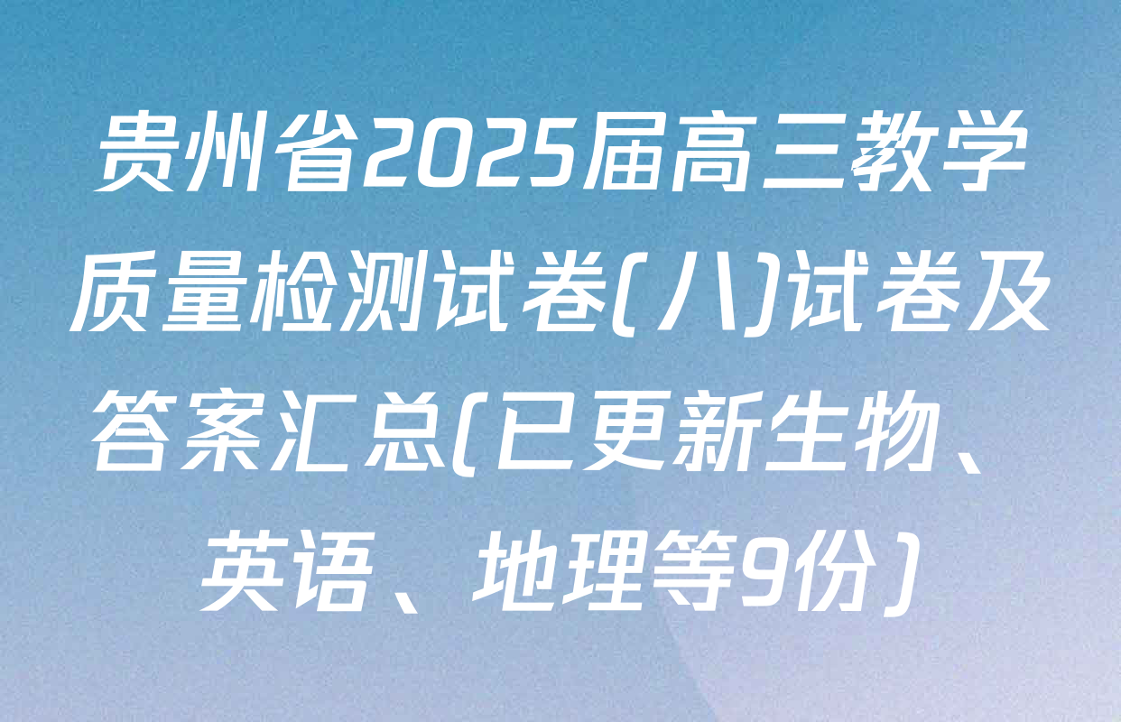 贵州省2025届高三教学质量检测试卷(八)试卷及答案汇总(已更新生物、英语、地理等9份)