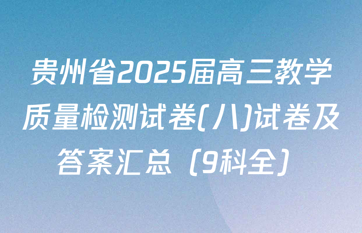 贵州省2025届高三教学质量检测试卷(八)试卷及答案汇总（9科全）