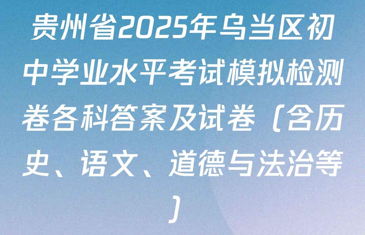 贵州省2025年乌当区初中学业水平考试模拟检测卷各科答案及试卷（含历史、语文、道德与法治等）
