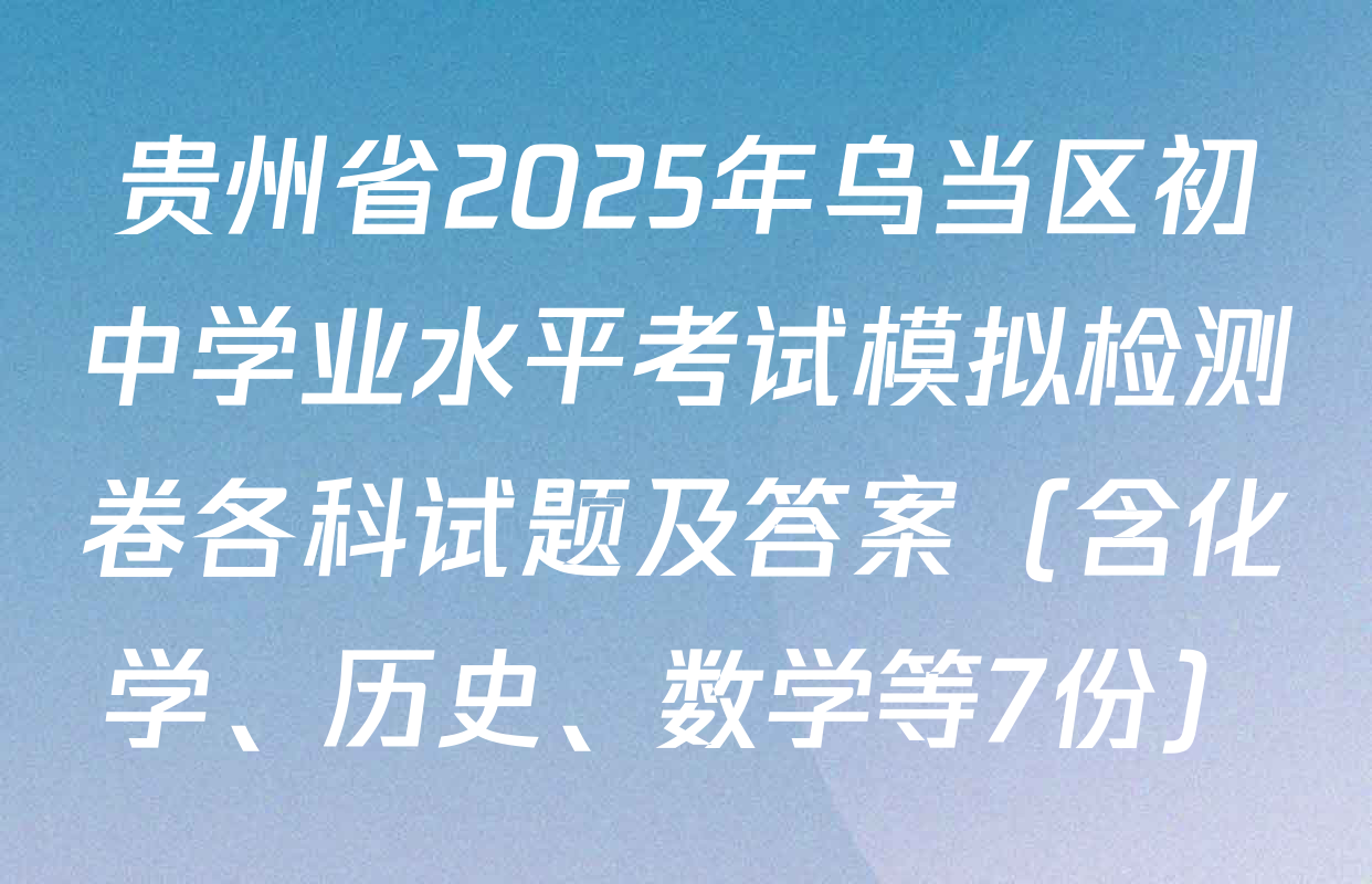贵州省2025年乌当区初中学业水平考试模拟检测卷各科试题及答案（含化学、历史、数学等7份）
