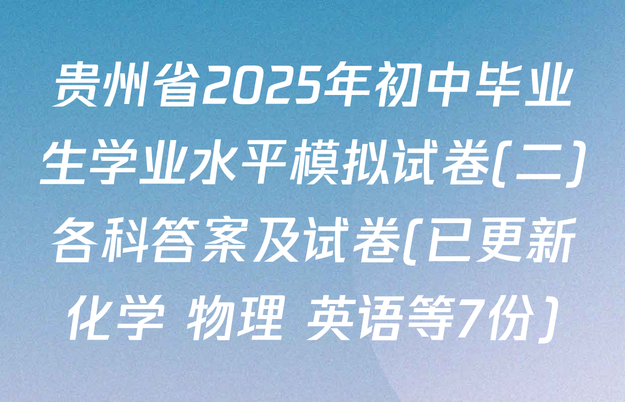 贵州省2025年初中毕业生学业水平模拟试卷(二)各科答案及试卷(已更新化学 物理 英语等7份)