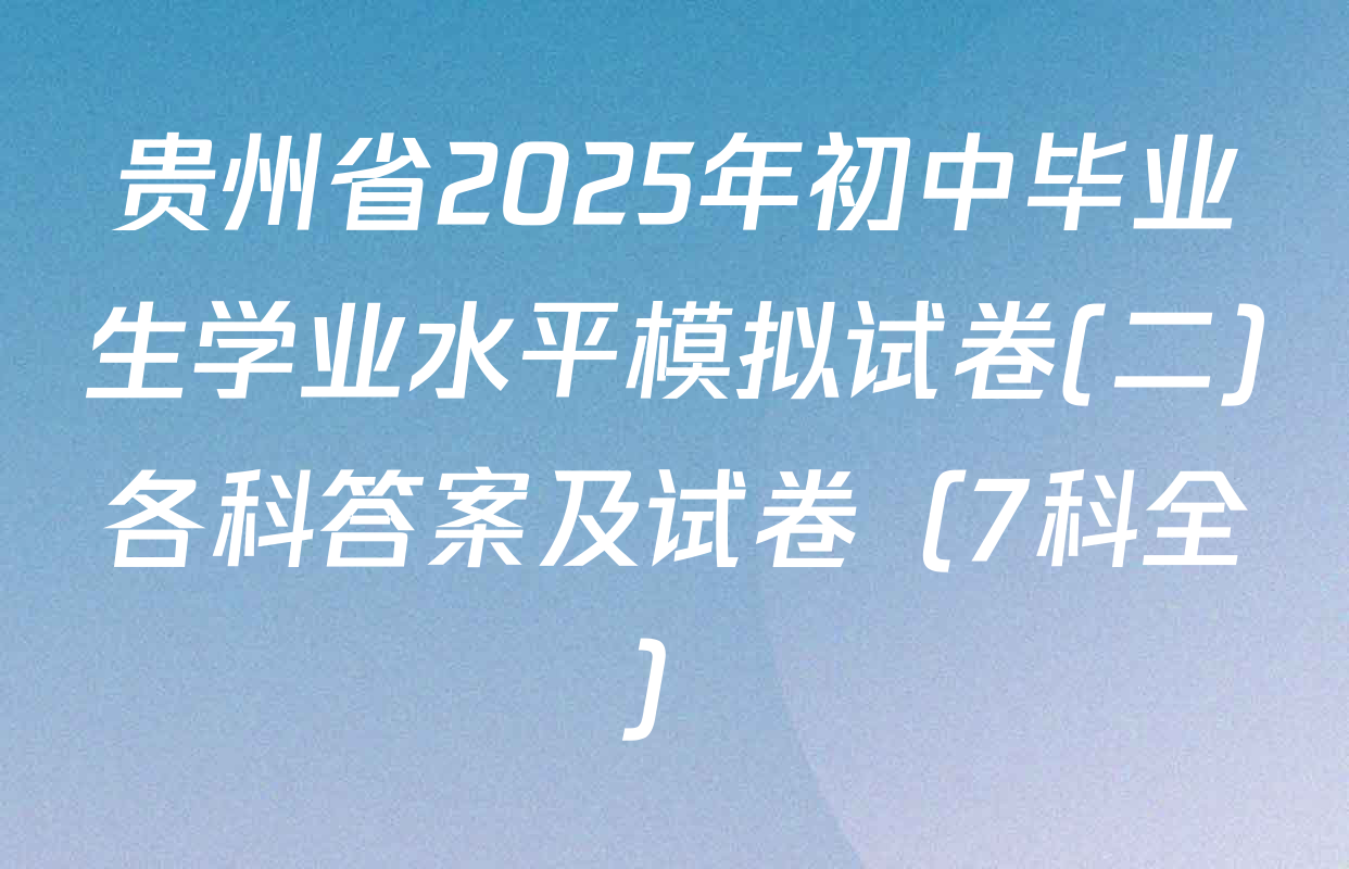 贵州省2025年初中毕业生学业水平模拟试卷(二)各科答案及试卷（7科全）