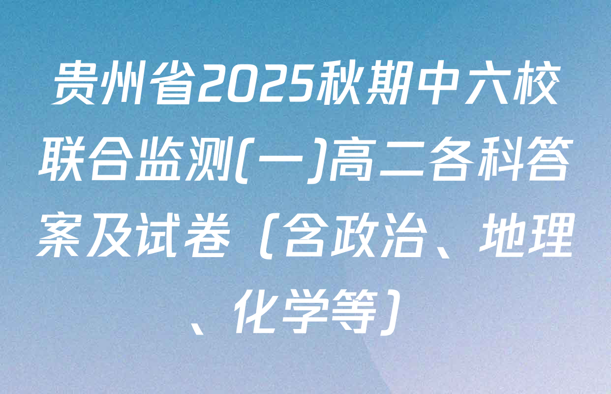 贵州省2025秋期中六校联合监测(一)高二各科答案及试卷（含政治、地理、化学等）