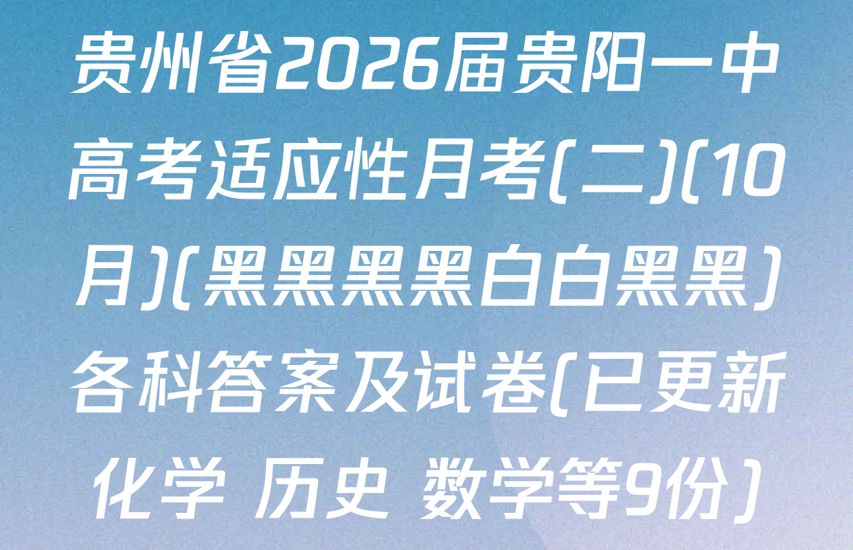 贵州省2026届贵阳一中高考适应性月考(二)(10月)(黑黑黑黑白白黑黑)各科答案及试卷(已更新化学 历史 数学等9份)