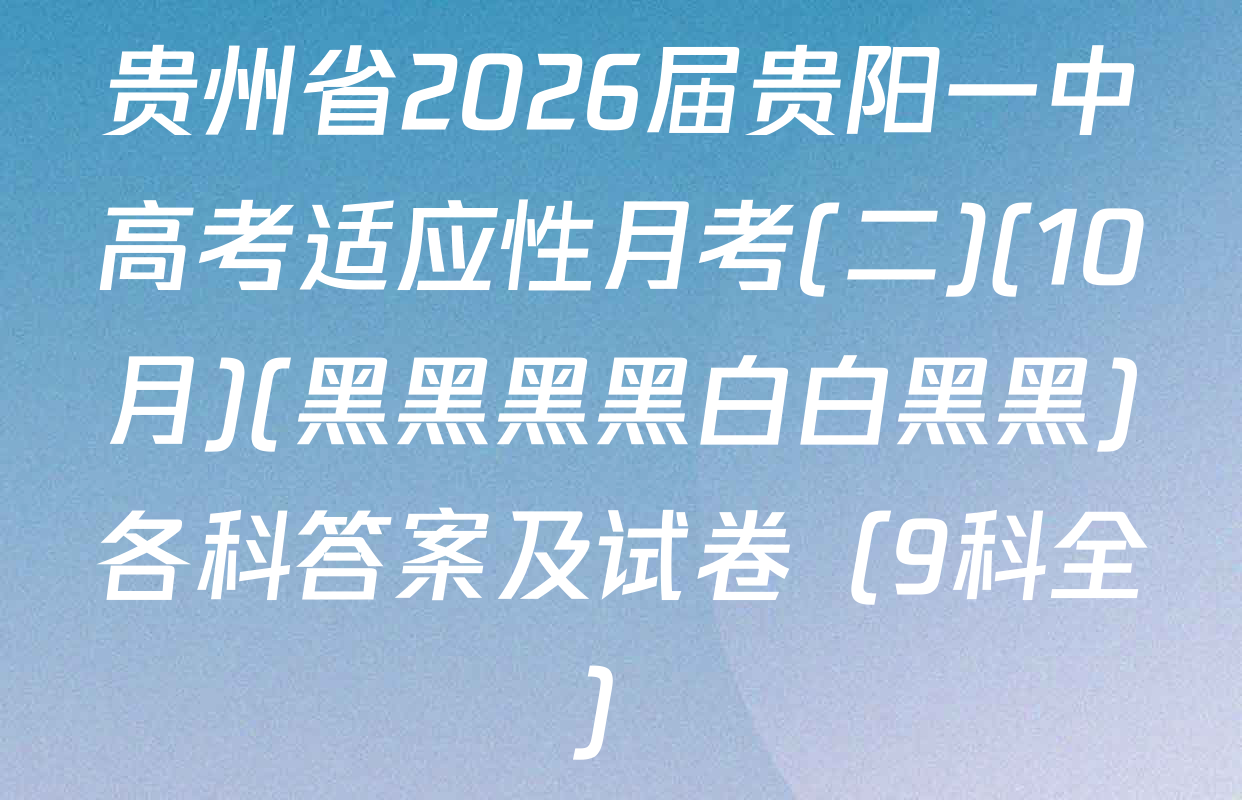 贵州省2026届贵阳一中高考适应性月考(二)(10月)(黑黑黑黑白白黑黑)各科答案及试卷（9科全）
