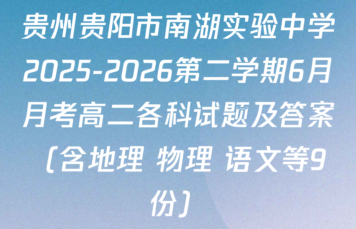 贵州贵阳市南湖实验中学2025-2026第二学期6月月考高二各科试题及答案（含地理 物理 语文等9份）