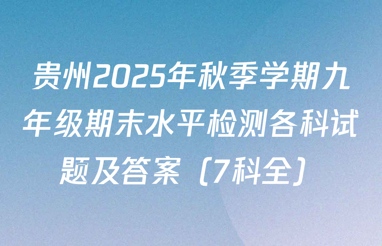 贵州2025年秋季学期九年级期末水平检测各科试题及答案（7科全）
