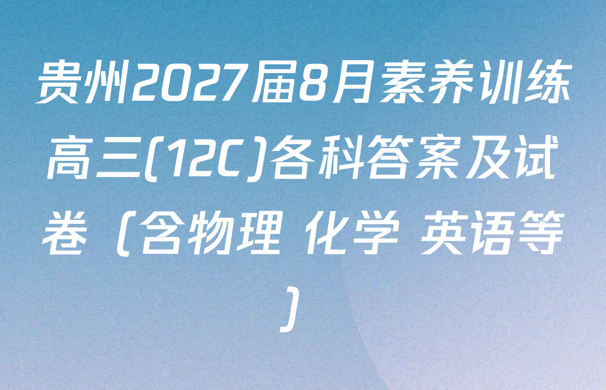 贵州2027届8月素养训练高三(12C)各科答案及试卷（含物理 化学 英语等）