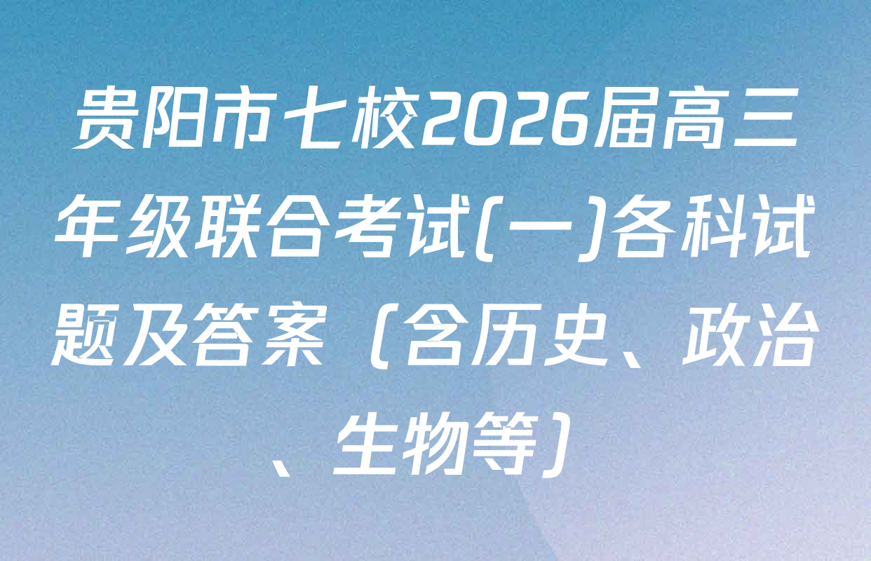 贵阳市七校2026届高三年级联合考试(一)各科试题及答案（含历史、政治、生物等）