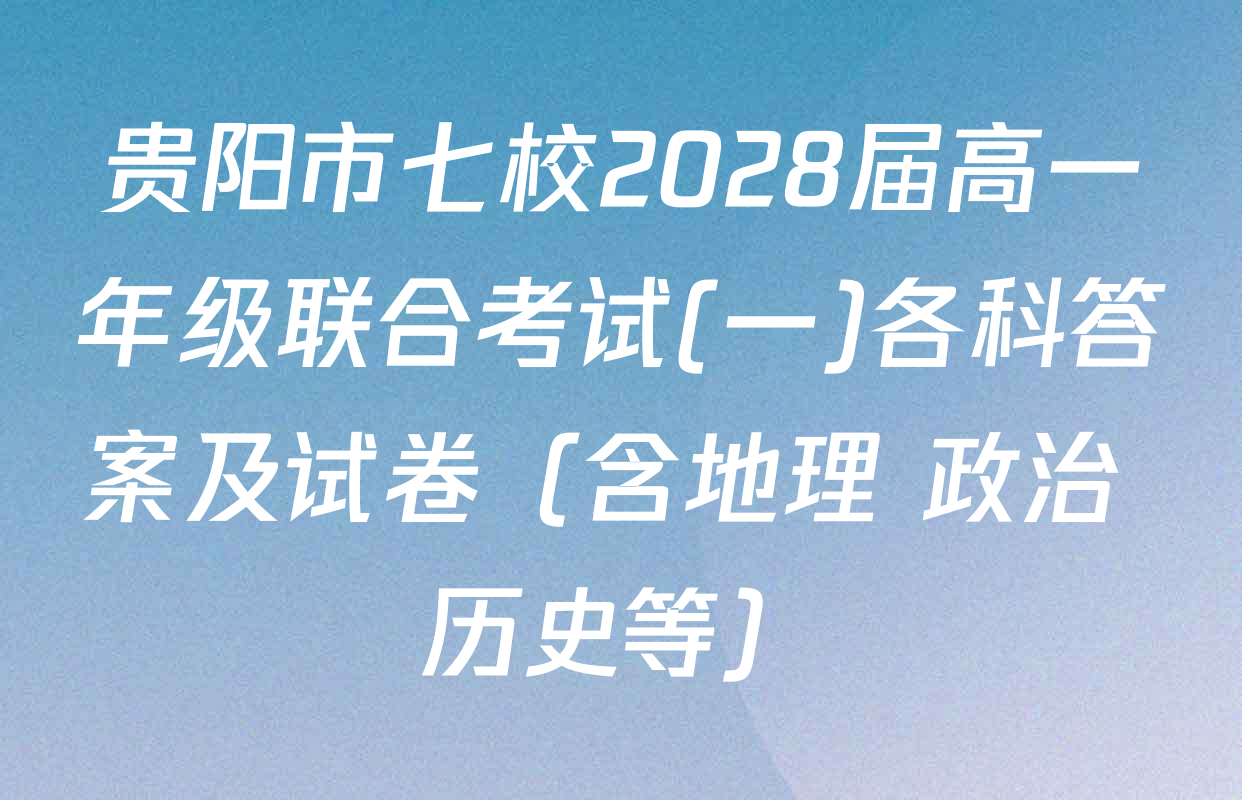 贵阳市七校2028届高一年级联合考试(一)各科答案及试卷（含地理 政治 历史等）