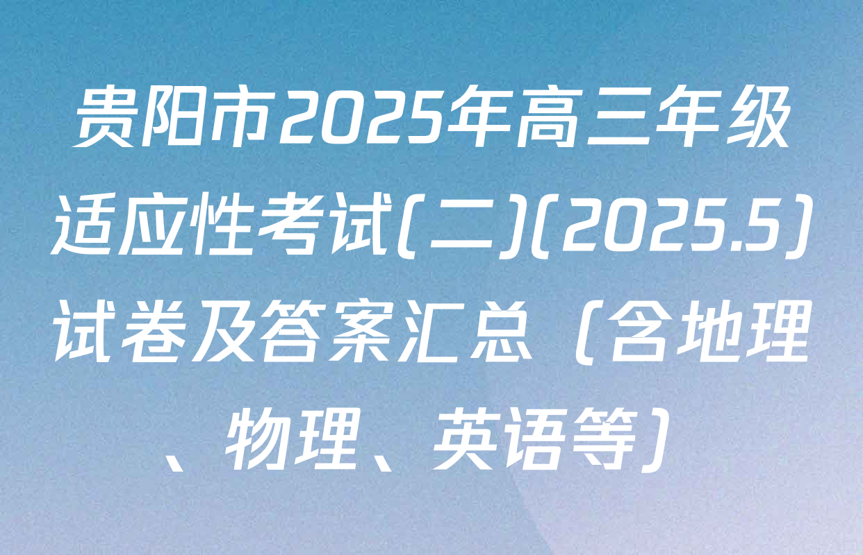 贵阳市2025年高三年级适应性考试(二)(2025.5)试卷及答案汇总（含地理、物理、英语等）