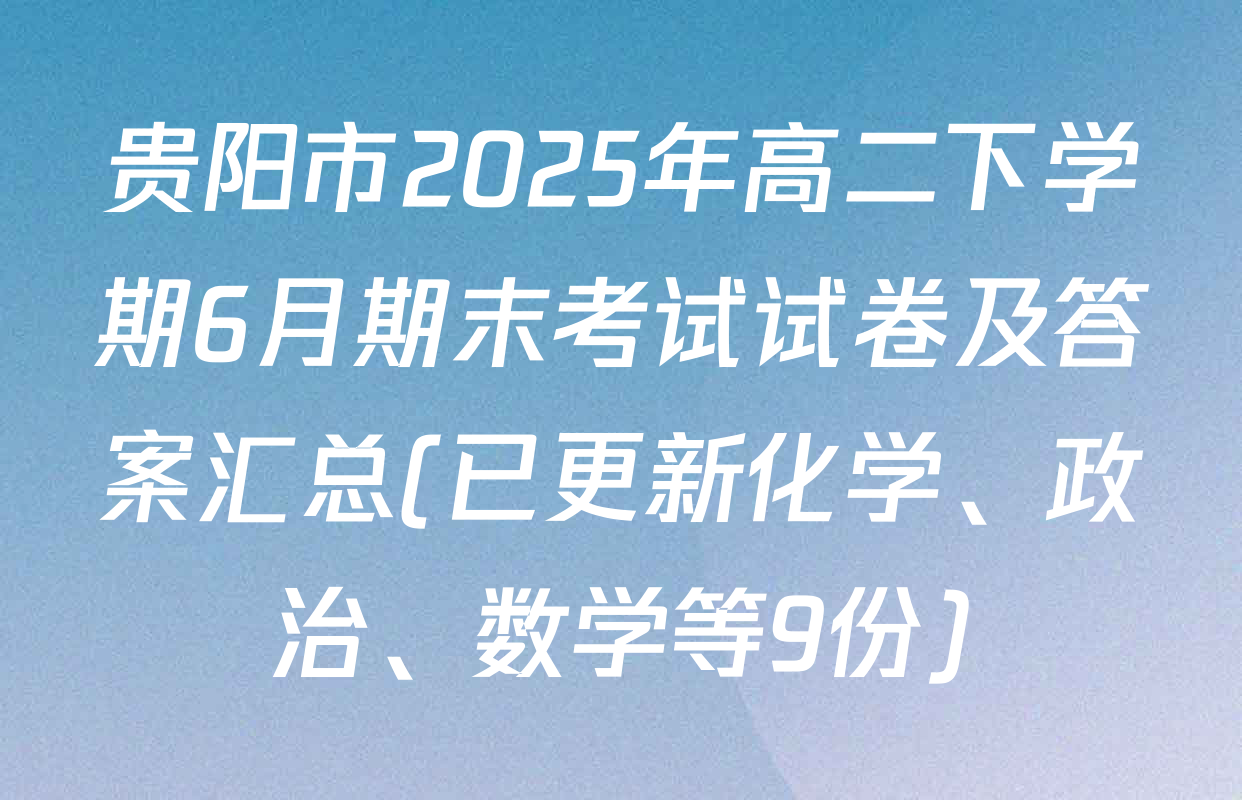 贵阳市2025年高二下学期6月期末考试试卷及答案汇总(已更新化学、政治、数学等9份)