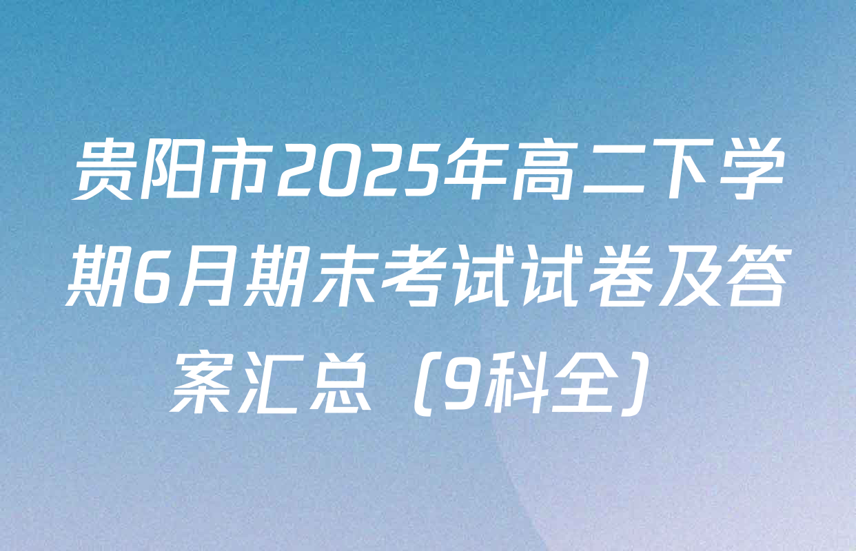贵阳市2025年高二下学期6月期末考试试卷及答案汇总（9科全）