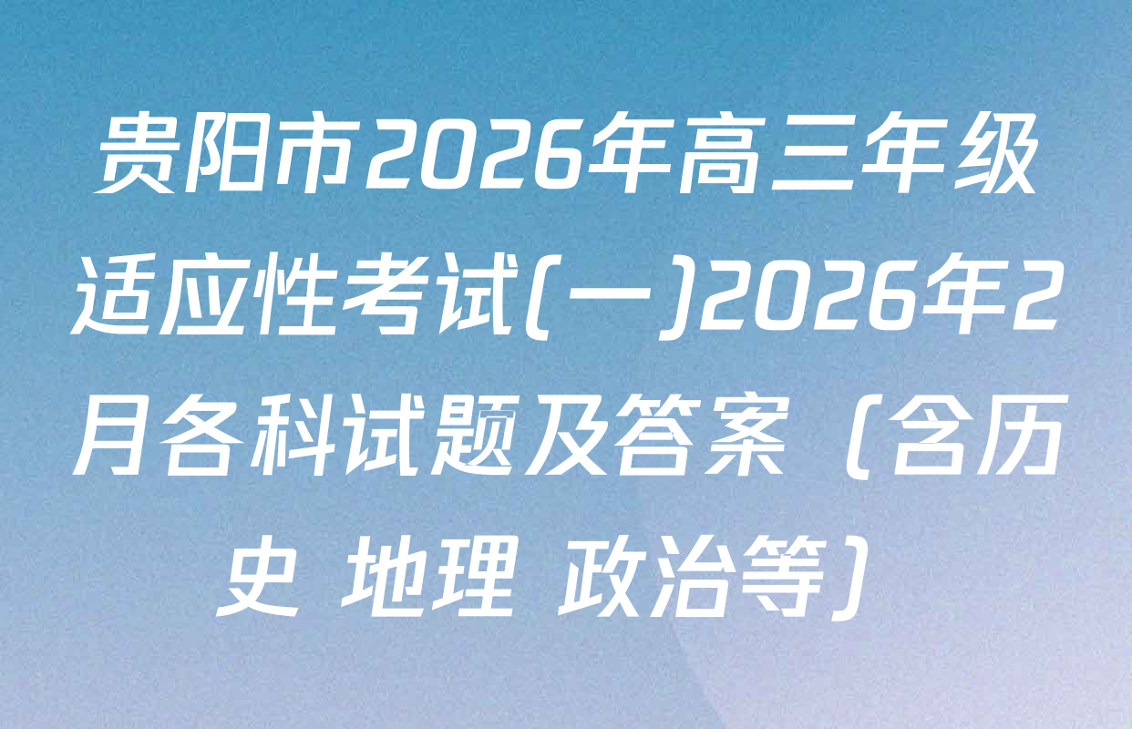 贵阳市2026年高三年级适应性考试(一)2026年2月各科试题及答案（含历史 地理 政治等）