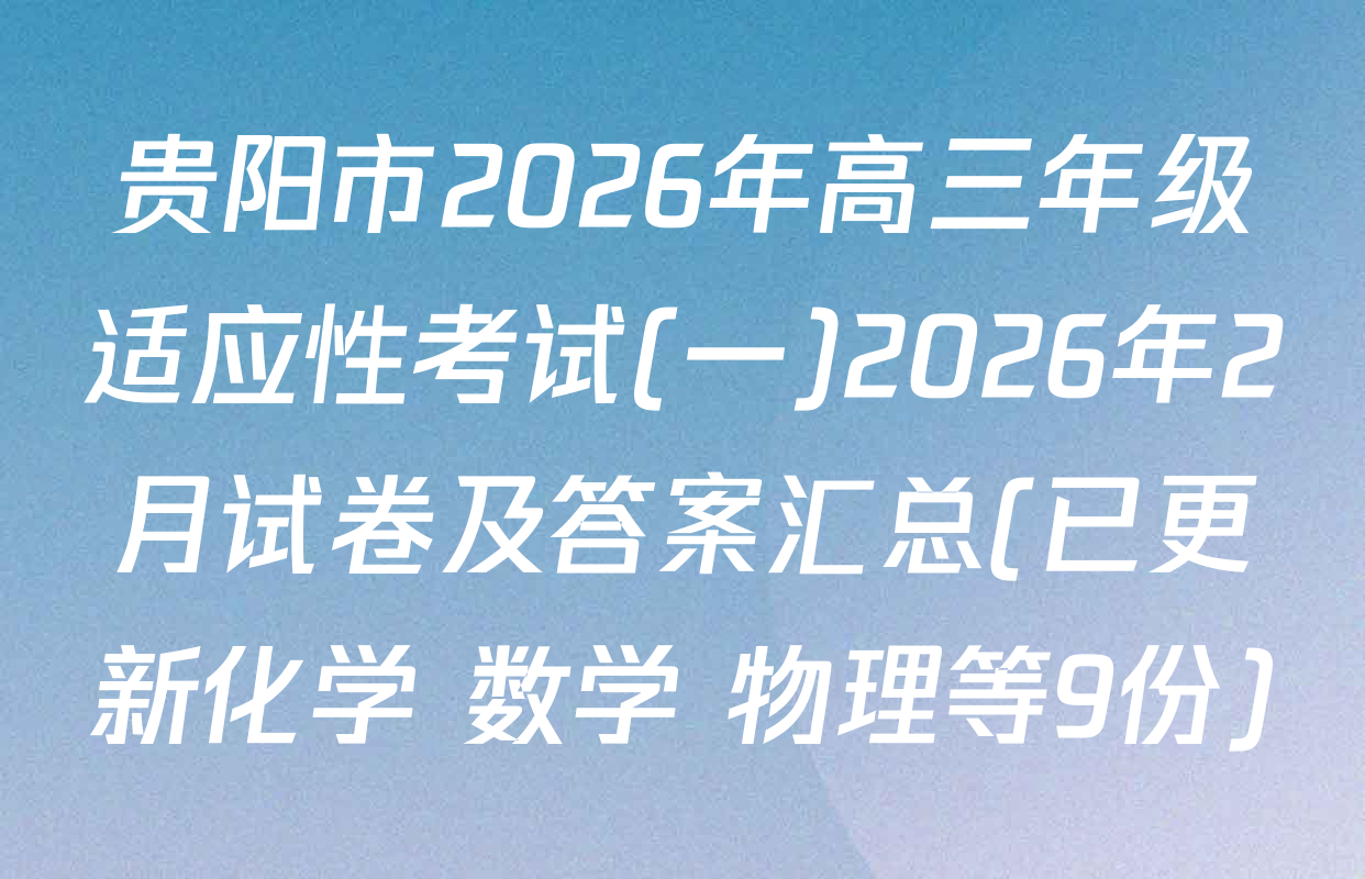 贵阳市2026年高三年级适应性考试(一)2026年2月试卷及答案汇总(已更新化学 数学 物理等9份)