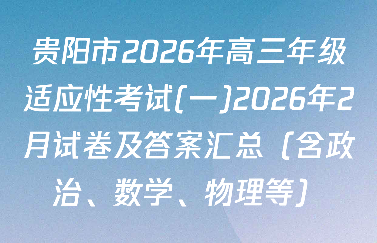 贵阳市2026年高三年级适应性考试(一)2026年2月试卷及答案汇总（含政治、数学、物理等）