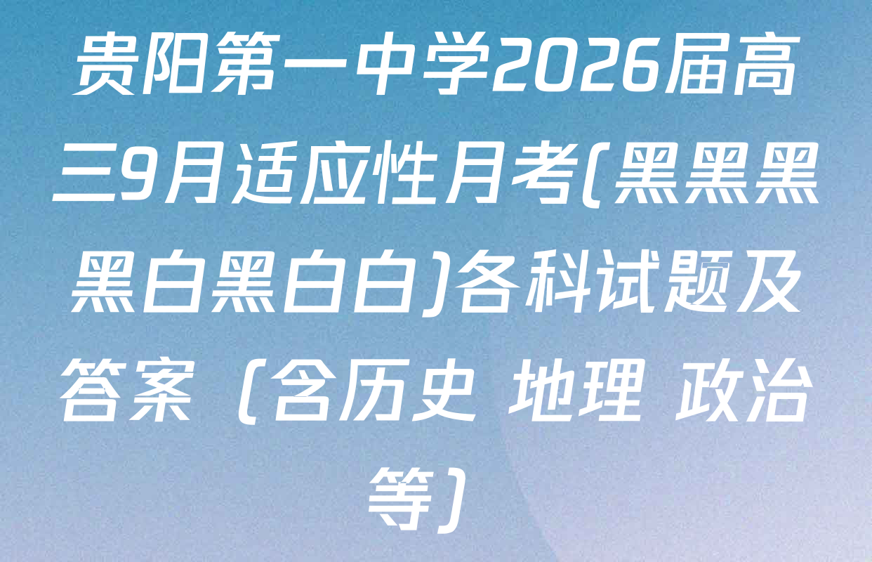 贵阳第一中学2026届高三9月适应性月考(黑黑黑黑白黑白白)各科试题及答案（含历史 地理 政治等）