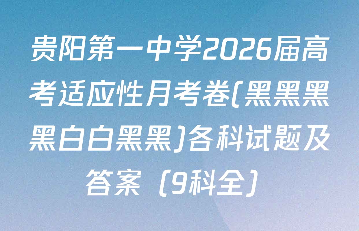 贵阳第一中学2026届高考适应性月考卷(黑黑黑黑白白黑黑)各科试题及答案（9科全）