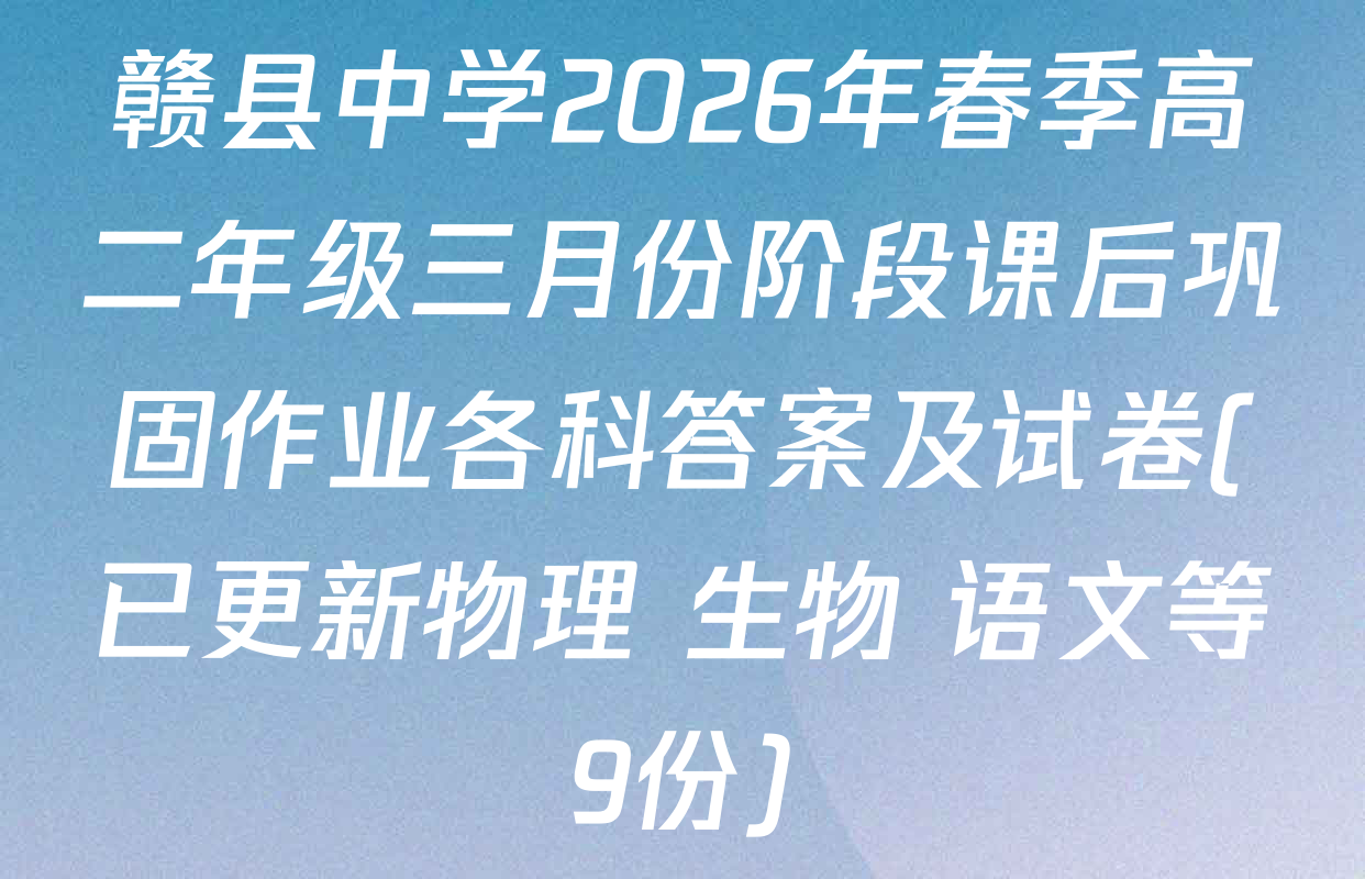 赣县中学2026年春季高二年级三月份阶段课后巩固作业各科答案及试卷(已更新物理 生物 语文等9份)
